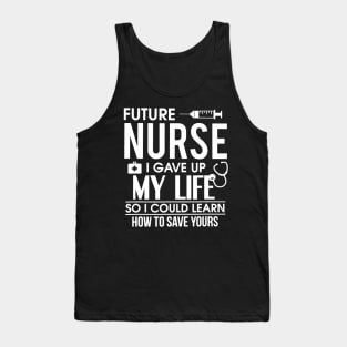 Future Nurse I Gave Up My Life So I Could Learn How To Save Yours Gift Tank Top